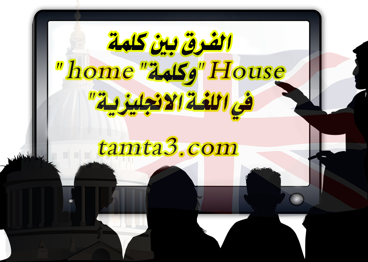 فائدة في الفرق بين كلمة " home "وكلمة" House "في اللغة الانجليزية 