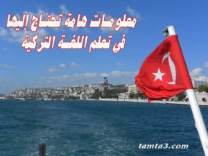 معلومات هامة تحتاج إليها في تعلم اللغة التركية